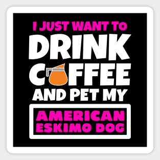 I just want to drink coffee and pet my American Eskimo Dog Magnet